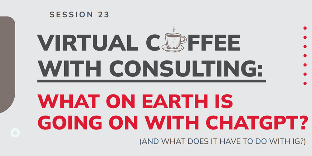 Virtual Coffee with Consulting: What on Earth is Going on with ChatGPT and What Does it Have to do with IG?